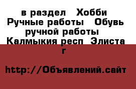  в раздел : Хобби. Ручные работы » Обувь ручной работы . Калмыкия респ.,Элиста г.